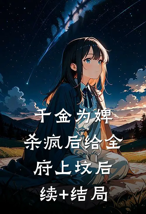 千金为婢，杀疯后给全府上坟后续+结局