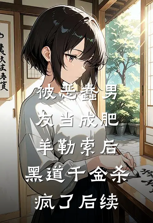 被恶蠢男友当成肥羊勒索后，黑道千金杀疯了后续