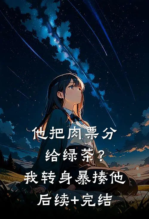 他把肉票分给绿茶？我转身暴揍他后续+完结