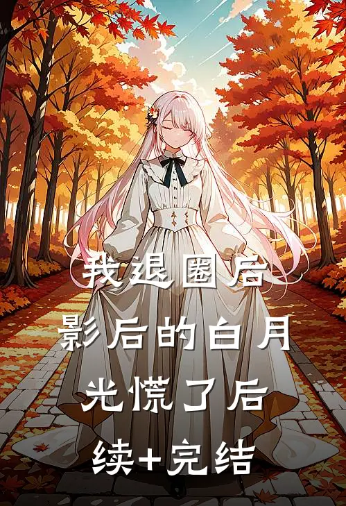 我退圈后，影后的白月光慌了后续+完结