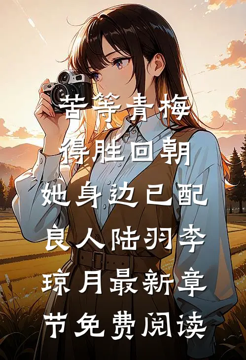 苦等青梅得胜回朝，她身边已配良人陆羽李琼月最新章节免费阅读