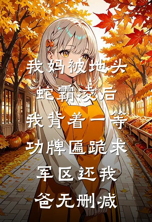 我妈被地头蛇霸凌后，我背着一等功牌匾跪求军区还我爸无删减