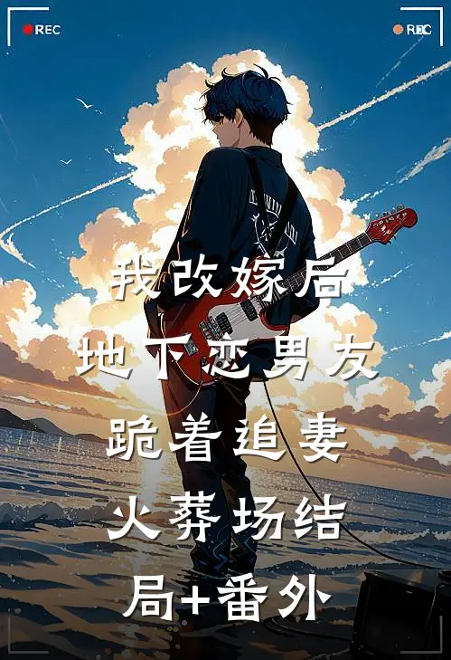 我改嫁后，地下恋男友跪着追妻火葬场结局+番外