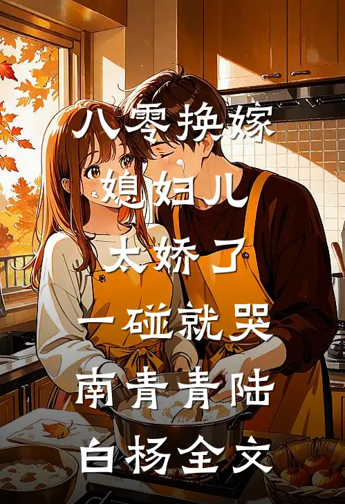 八零换嫁：媳妇儿太娇了，一碰就哭南青青陆白杨全文