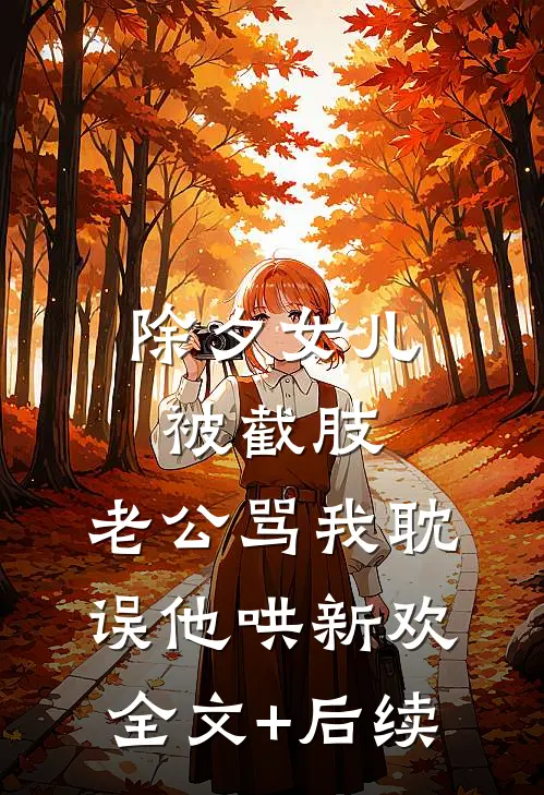 除夕女儿被截肢，老公骂我耽误他哄新欢全文+后续