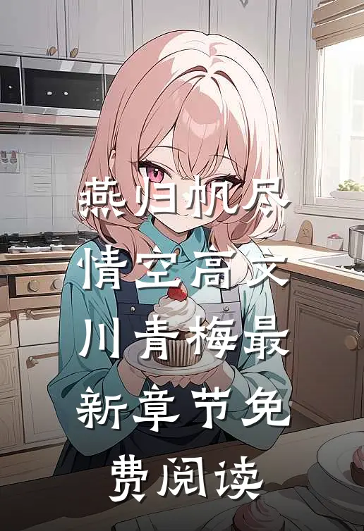 燕归帆尽情空高文川青梅最新章节免费阅读