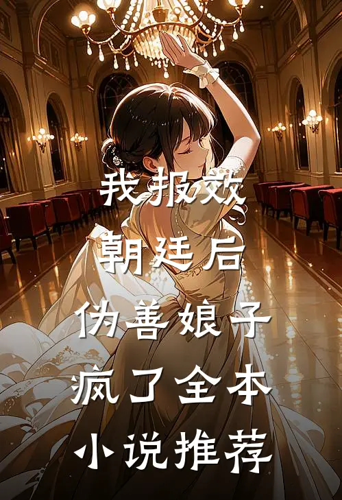 我报效朝廷后，伪善娘子疯了全本小说推荐