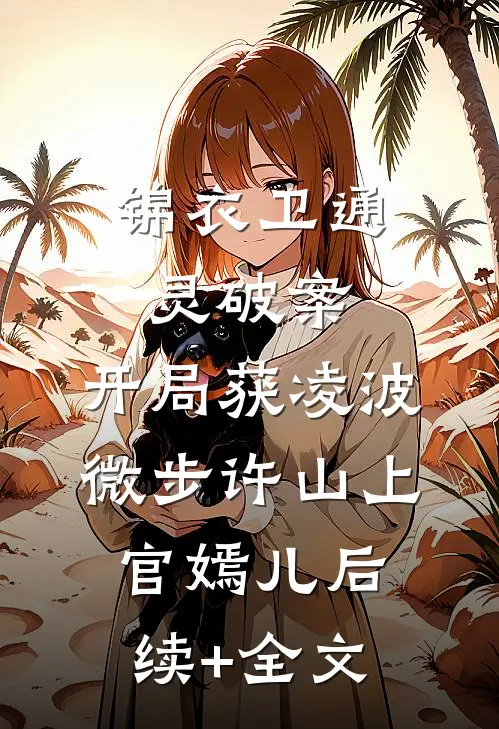 锦衣卫通灵破案：开局获凌波微步许山上官嫣儿后续+全文