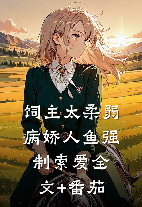 饲主太柔弱，病娇人鱼强制索爱全文+番茄