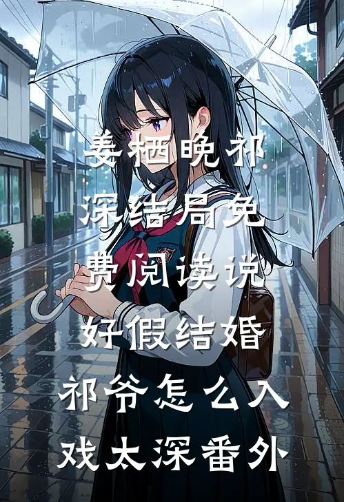 姜栖晚祁深结局免费阅读说好假结婚，祁爷怎么入戏太深番外