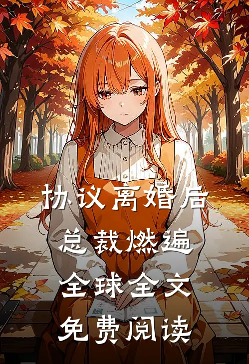 协议离婚后，总裁燃遍全球全文免费阅读