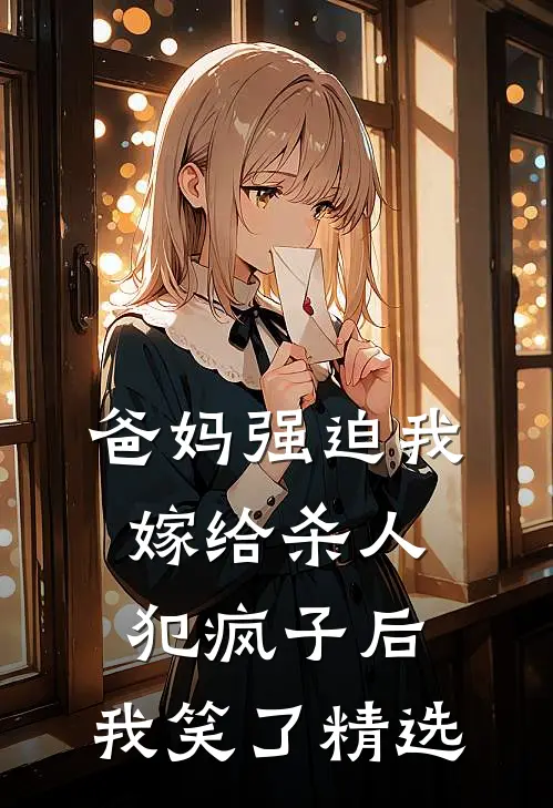 爸妈强迫我嫁给杀人犯疯子后，我笑了精选
