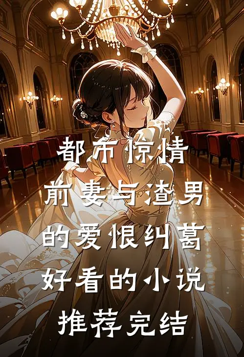 都市惊情：前妻与渣男的爱恨纠葛好看的小说推荐完结