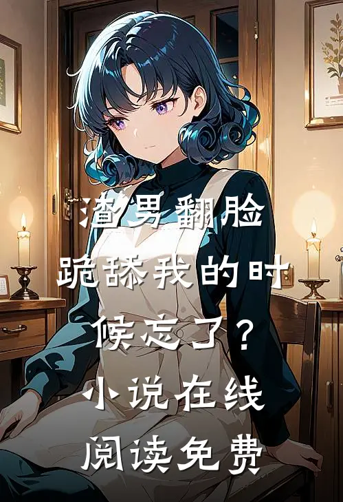 渣男翻脸，跪舔我的时候忘了？小说在线阅读免费