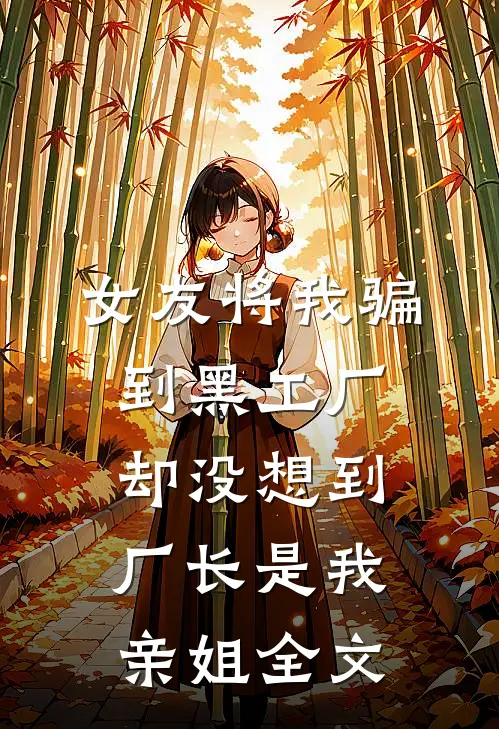 女友将我骗到黑工厂，却没想到厂长是我亲姐全文