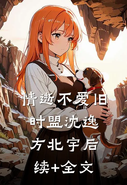 情逝不爱旧时盟沈逸方北宇后续+全文