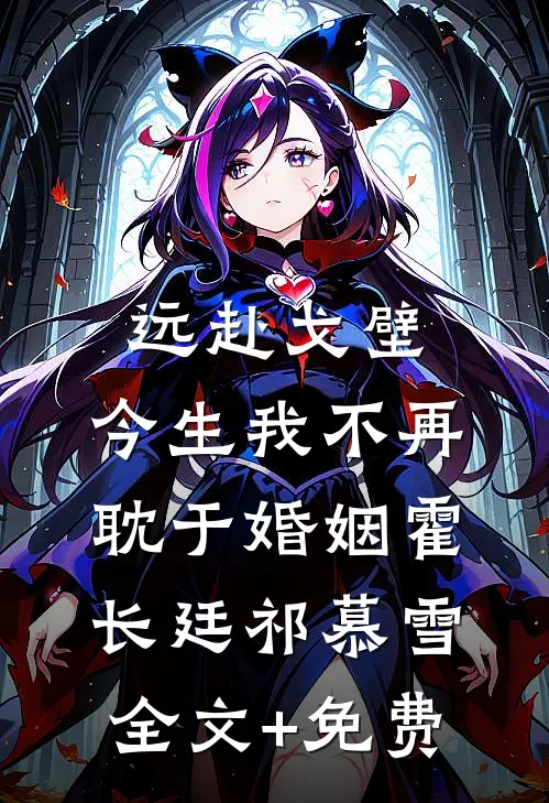 远赴戈壁，今生我不再耽于婚姻霍长廷祁慕雪全文+免费