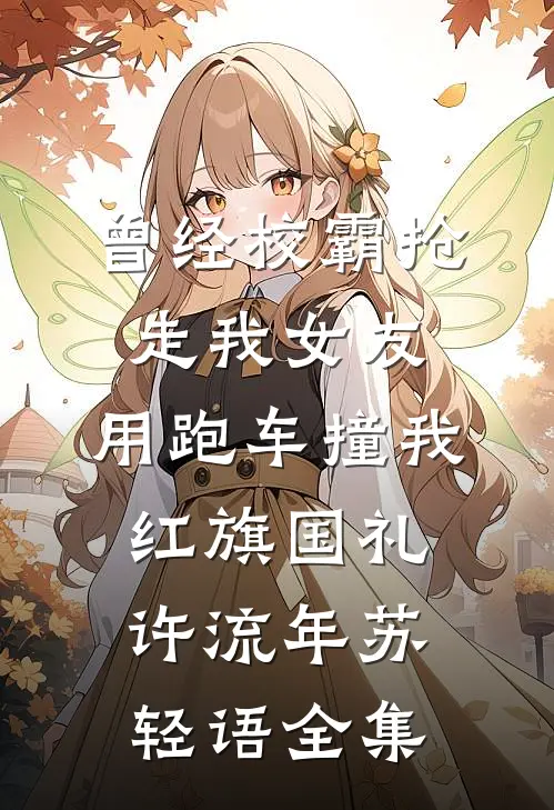 曾经校霸抢走我女友，用跑车撞我红旗国礼许流年苏轻语全集