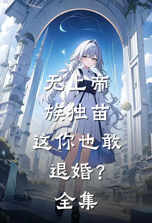无上帝族独苗，这你也敢退婚？全集