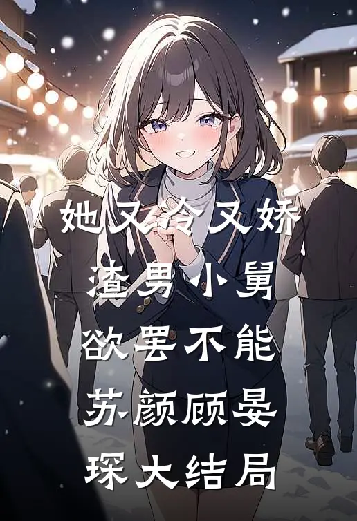 她又冷又娇，渣男小舅欲罢不能苏颜顾晏琛大结局