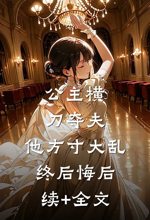 公主横刀夺夫，他方寸大乱终后悔后续+全文