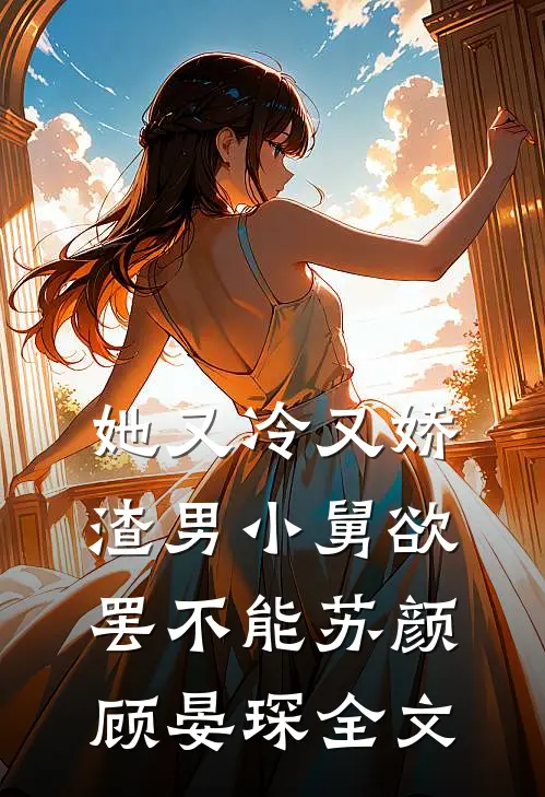 她又冷又娇，渣男小舅欲罢不能苏颜顾晏琛全文