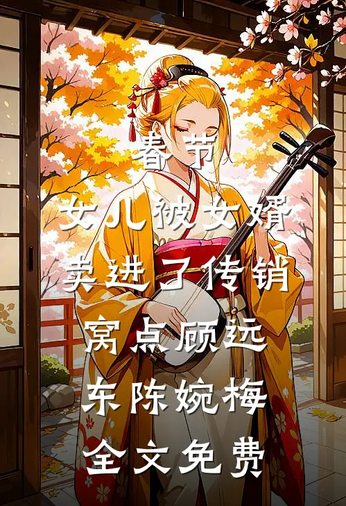 春节，女儿被女婿卖进了传销窝点顾远东陈婉梅全文免费