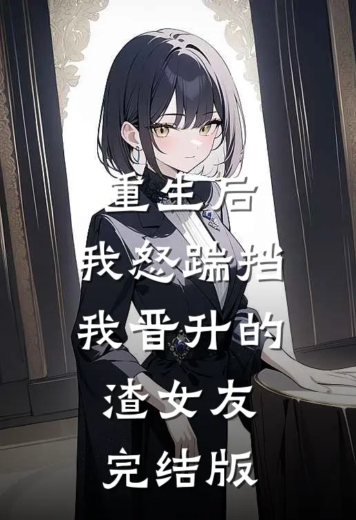 重生后，我怒踹挡我晋升的渣女友完结版