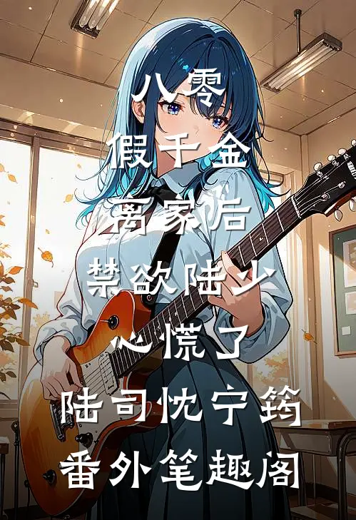 八零：假千金离家后，禁欲陆少心慌了：陆司忱宁筠番外笔趣阁