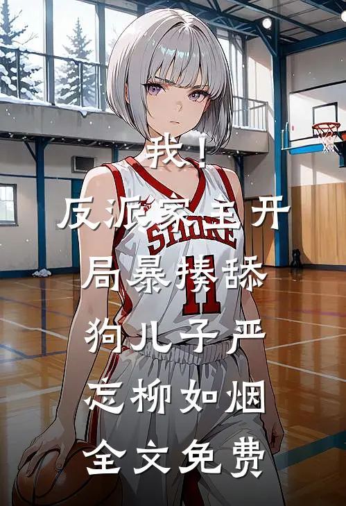 我！反派家主，开局暴揍舔狗儿子严忘柳如烟全文免费