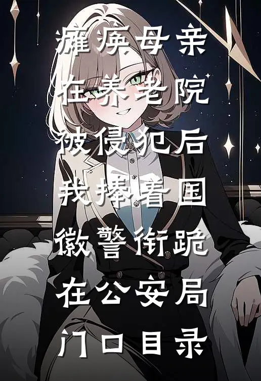 瘫痪母亲在养老院被侵犯后，我捧着国徽警衔跪在公安局门口目录
