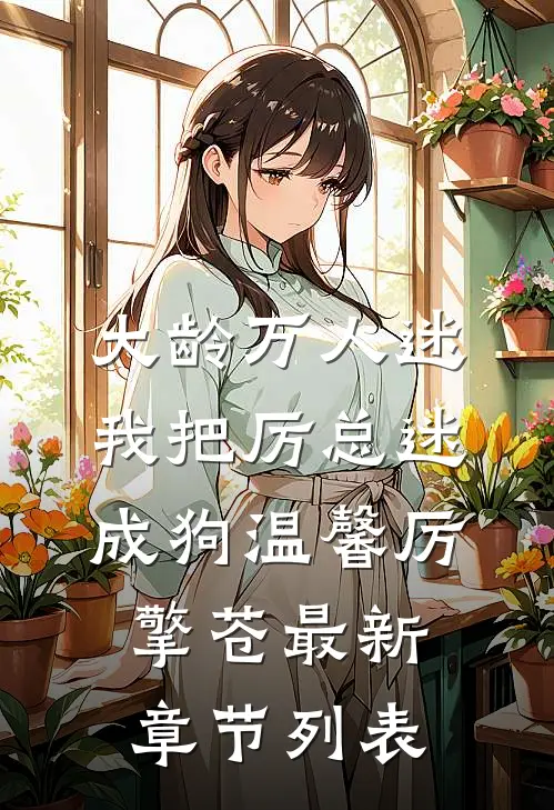 大龄万人迷，我把厉总迷成狗温馨厉擎苍最新章节列表