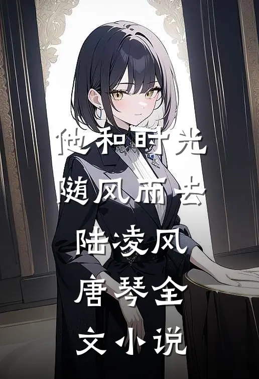 他和时光随风而去陆凌风唐琴全文小说