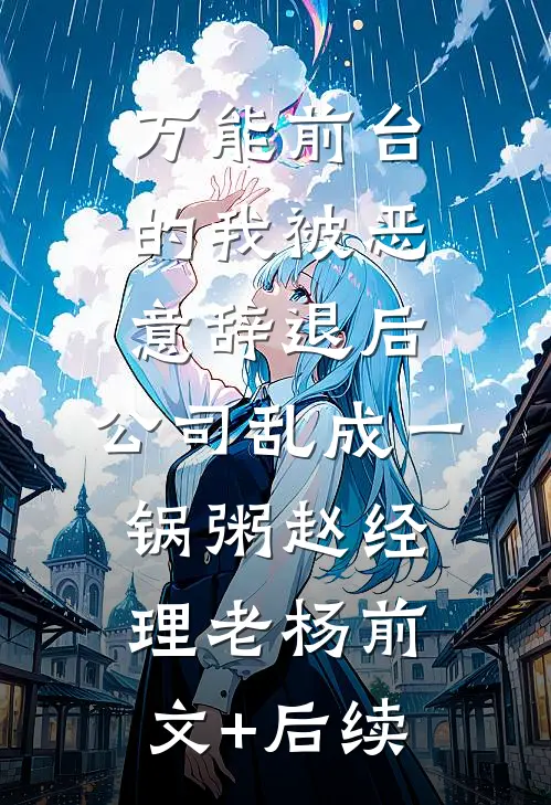 万能前台的我被恶意辞退后，公司乱成一锅粥赵经理老杨前文+后续