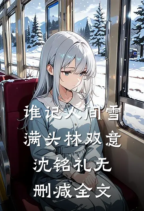 谁记人间雪满头林双意沈铭礼无删减全文