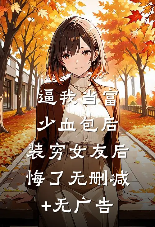 逼我当富少血包后，装穷女友后悔了无删减+无广告