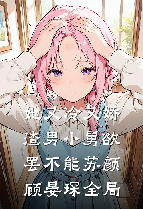 她又冷又娇，渣男小舅欲罢不能苏颜顾晏琛全局