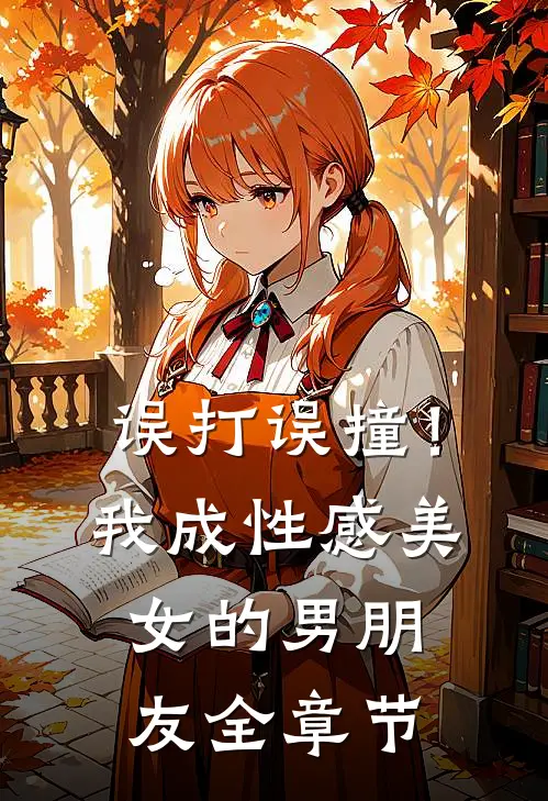 误打误撞！我成性感美女的男朋友全章节