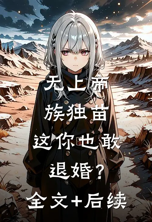 无上帝族独苗，这你也敢退婚？全文+后续