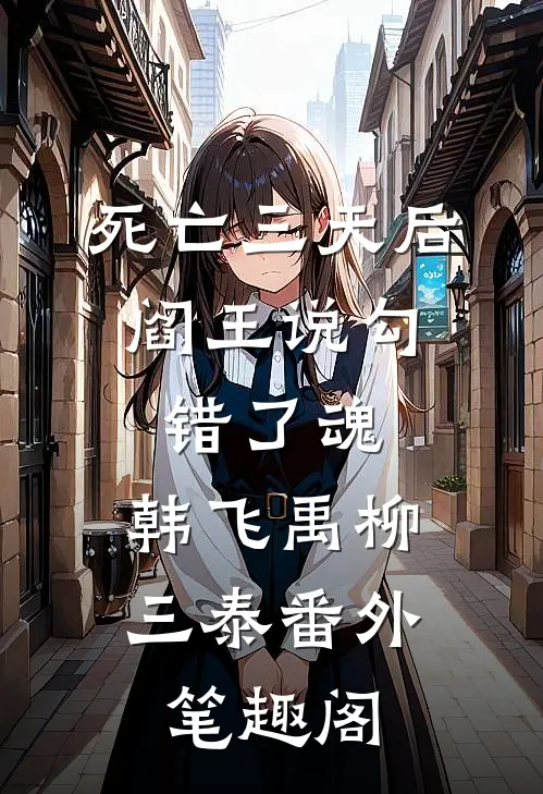 死亡三天后，阎王说勾错了魂：韩飞禹柳三泰番外笔趣阁