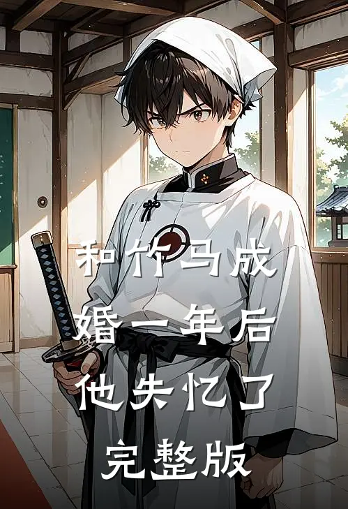 和竹马成婚一年后，他失忆了完整版