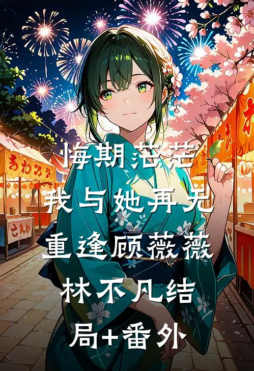 悔期茫茫，我与她再无重逢顾薇薇林不凡结局+番外