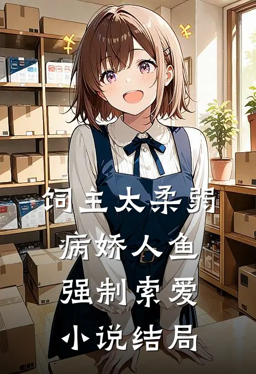 饲主太柔弱，病娇人鱼强制索爱小说结局