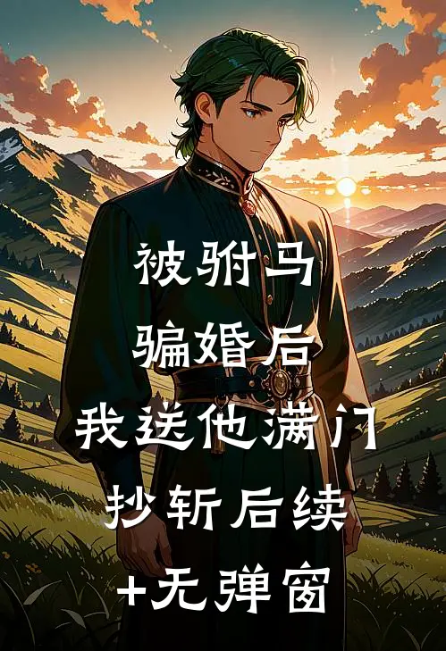 被驸马骗婚后，我送他满门抄斩后续+无弹窗