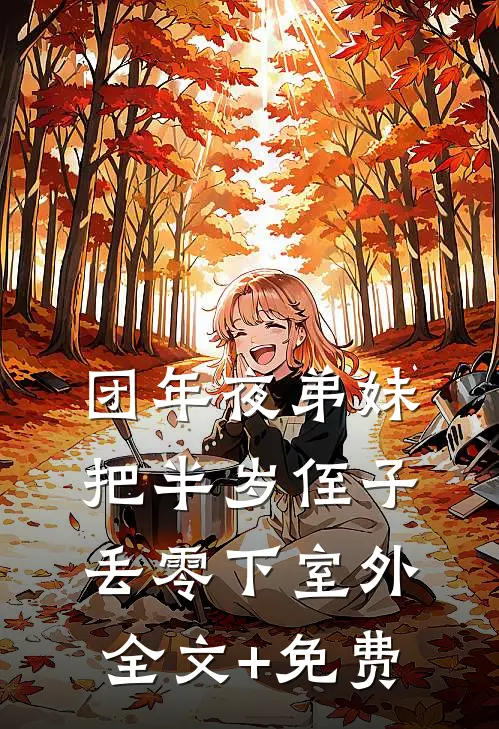 团年夜弟妹把半岁侄子丢零下室外全文+免费