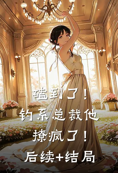 磕到了！钓系总裁他撩疯了！后续+结局