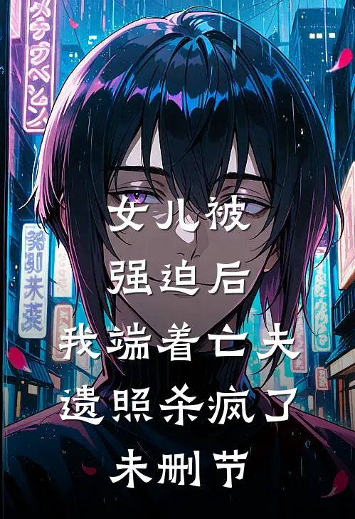 女儿被强迫后，我端着亡夫遗照杀疯了。未删节