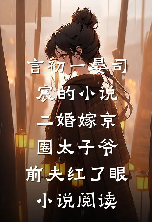 言初一晏司宸的小说二婚嫁京圈太子爷，前夫红了眼小说阅读
