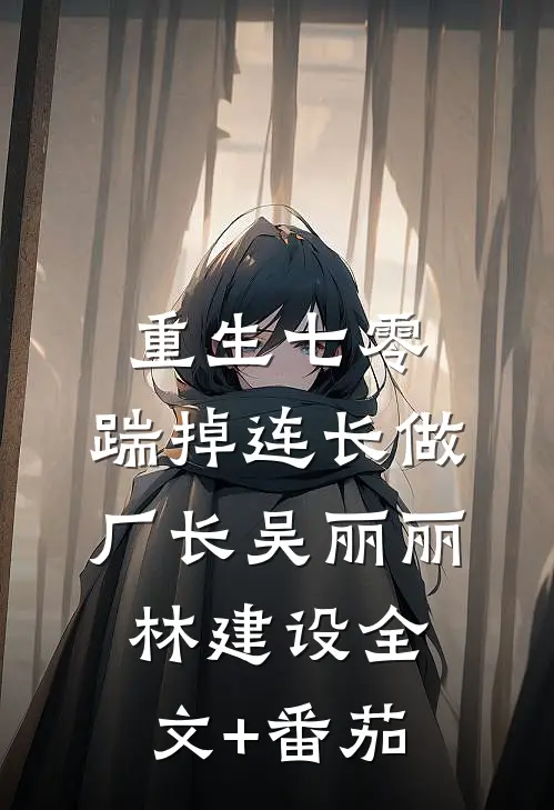 重生七零，踹掉连长做厂长吴丽丽林建设全文+番茄