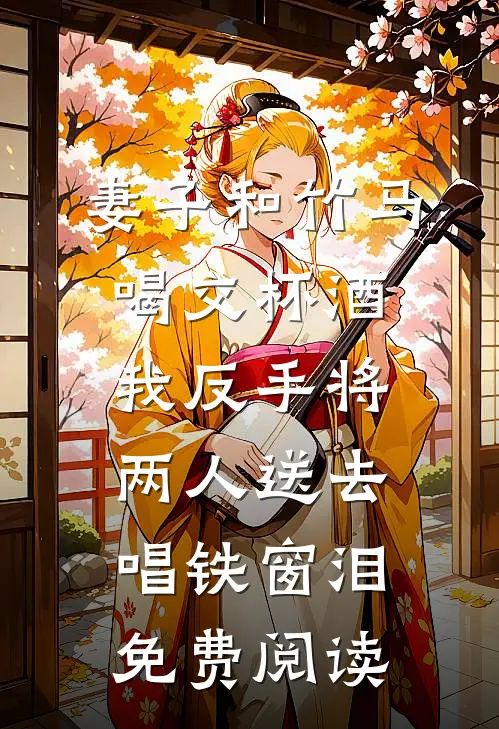 妻子和竹马喝交杯酒，我反手将两人送去唱铁窗泪免费阅读